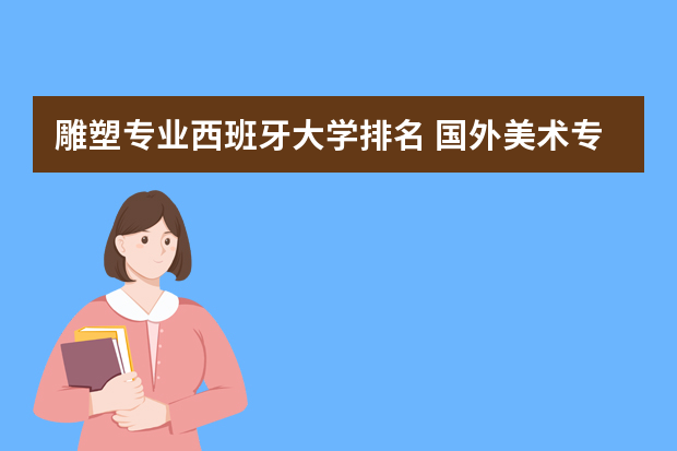 雕塑专业西班牙大学排名 国外美术专业大学排名